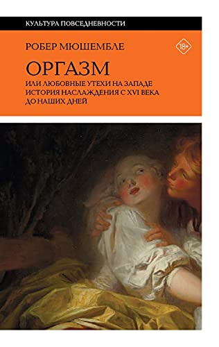 Оргазм, или Любовные утехи на Западе. ИСТОРИЯ НАСЛАЖДЕНИЯ С XVI В. ДО НАШИХ ДНЕЙ