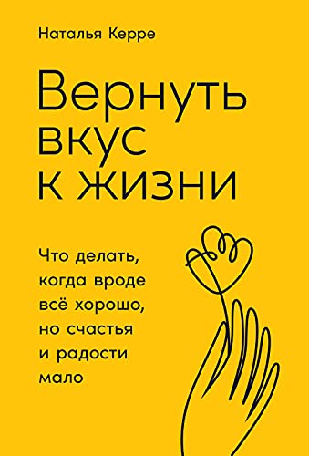 Вернуть вкус к жизни:Что делать,когда вроде всё хорошо,но счастья и радости мало