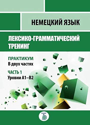 Немецкий язык. Лексико-грамматический тренинг. Практикум. В 2 ч. Ч. 1. Уровни А1-В2.