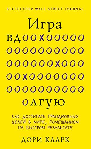 Игра вдолгую. Как достигать грандиозных целей в мире, помешанном на быстром результате