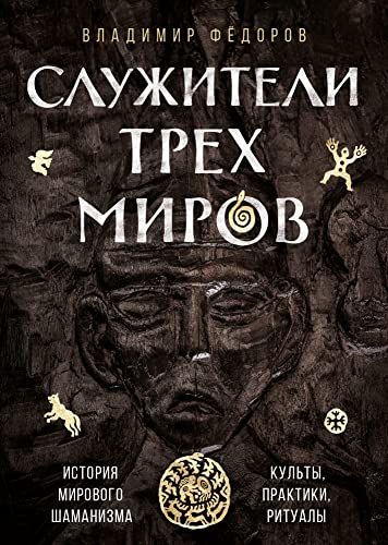 Служители трех миров. История мирового шаманизма. Культы, практики, ритуалы.