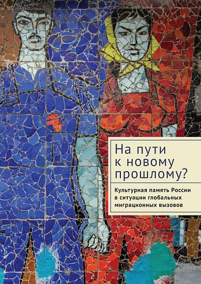 На пути к новому прошлому?Культурная память России в ситуации глобальных миграци