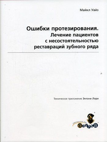 Ошибки протезирования. Лечение пациентов с несостоятельностью реставраций зубного ряда. Т. 1