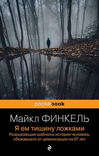 Я ем тишину ложками. Разрывающая шаблоны история человека, сбежавшего от цивилизации на 27 лет