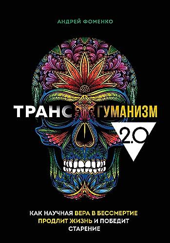 Трансгуманизм 2.0. Как научная вера в бессмертие продлит жизнь и победит старение