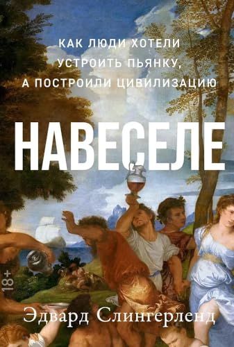 Навеселе: Как люди хотели устроить пьянку, а построили цивилизацию (обл.)