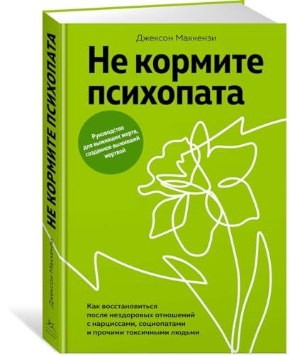 Не кормите психопата. Как восстановиться после нездоровых отношений с нарциссами, социопатами и прочими токсичными людьми