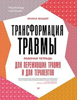 Трансформация травмы.Рабочая тетрадь для переживших травму и для терапевтов