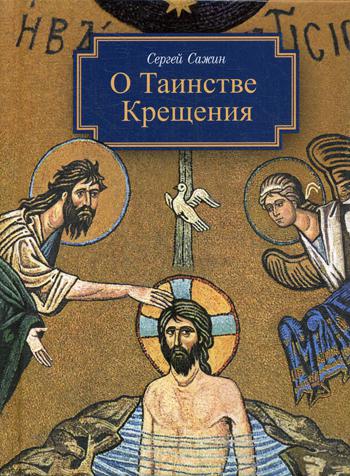 О таинстве крещения:готовящимся стать чадами Церкви Христовой в наставление