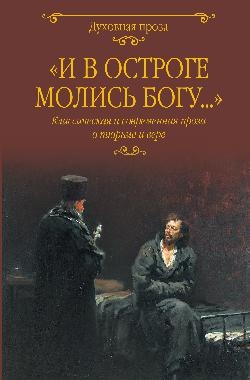 И в остроге молись Богу...Класическая и современная проза о тюрьме и вере