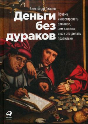 Деньги без дураков:Почему инвестировать сложнее,чем кажется,и как это делать пра