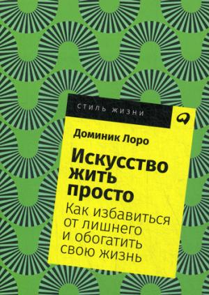 Искусство жить просто.Как избавиться от лишнего и обогатить свою жизнь