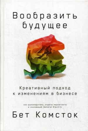 Вообразить будущее.Креативный подход к изменениям в бизнесе