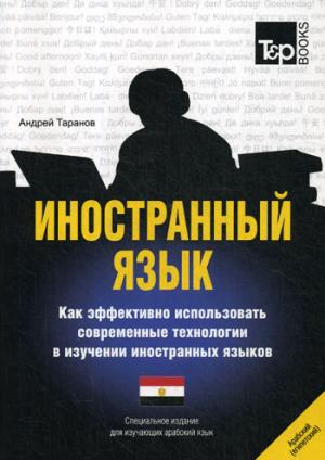 Иностранный язык. Как эффективно использовать современные технологии в изучении иностранных языков. Специальное издание для изучающ. арабск. (егип.)яз