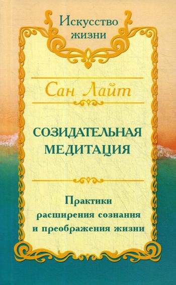 Сан Лайт. Созидательная медитация. Практики расширения сознания и преображения жизни