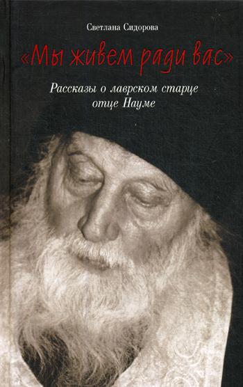 Мы живем ради вас. Рассказы о лаврском старце отце