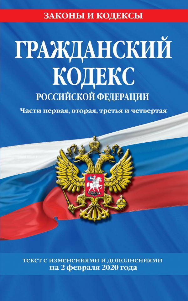 Гражданский кодекс Российской Федерации. Части первая, вторая, третья и четвертая: текст с изменениями и дополнениями на 2 февраля 2020 г.