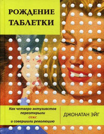 Рождение таблетки.Как четверо энтузиастов переоткрыли секс и совершили революцию