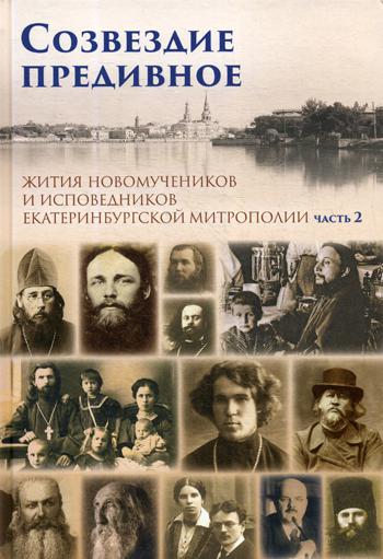 Созвездие предивное. Жития новомучеников и исповедников Екатеринбургской митрополии. В 2 ч. Ч. 2