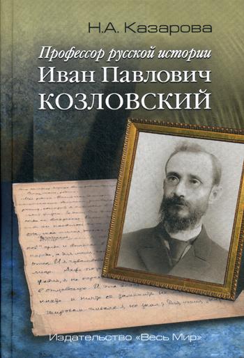 Профессор русской истории Иван Павлович Козловский. 2-е изд., доп