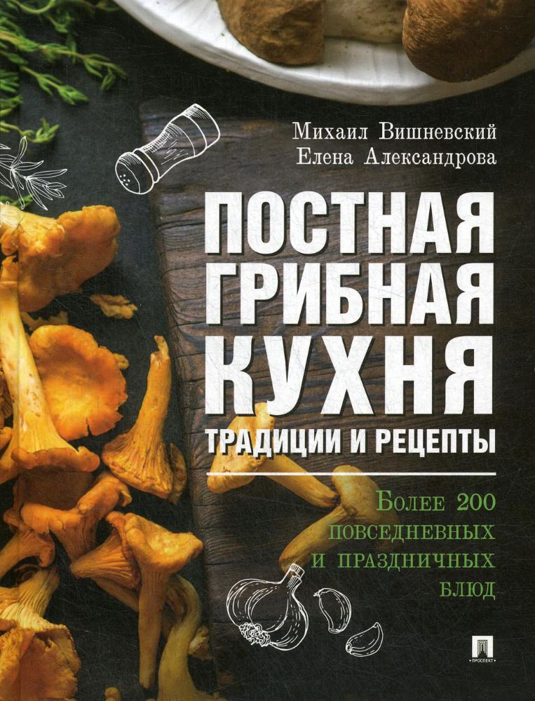 Постная грибная кухня: традиции и рецепты. Более 200 повседневных и праздничных блюд