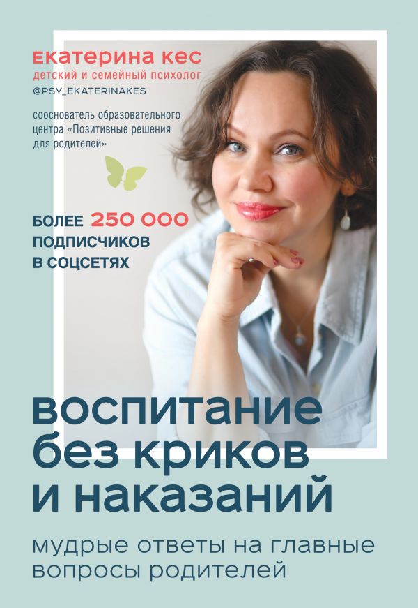 Воспитание без криков и наказаний. Мудрые ответы на главные вопросы родителей