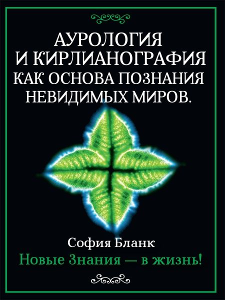 Аурология и кирлианография как основа познания невидимых миров. Новые знания - в жизнь!