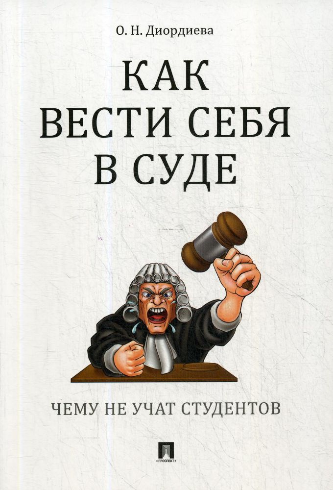 Как вести себя в суде. Чему не учат студентов. Учебно-практическое пособие