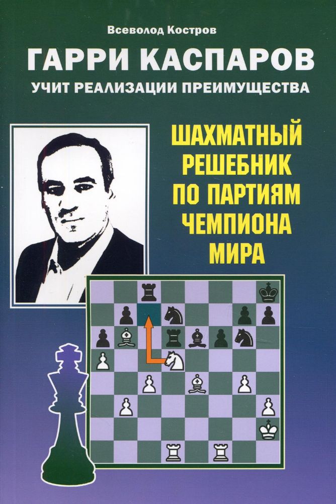 Гарри Каспаров учит реализации преимущества.Шахматный решебник по партиям чемпио