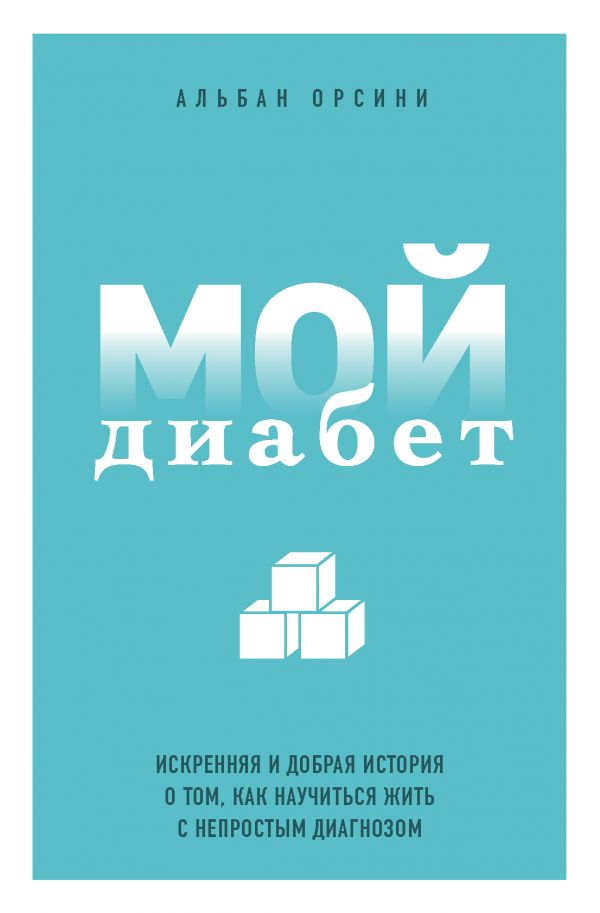 Мой диабет. Искренняя и добрая история о том, как научиться жить с непростым диагнозом