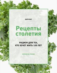 Рецепты столетия. Рацион для тех, кто хочет прожит