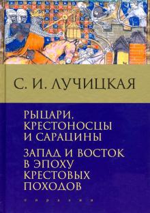 Рыцари,крестоносцы и сарацины.Запад и Восток в эпоху крестовых походов