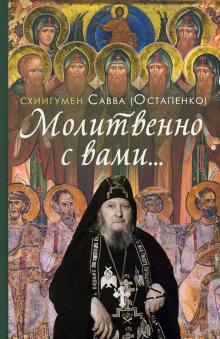 Молитвенно с вами..Жизнеописание и поучения схиигумена Саввы (Остапенко)