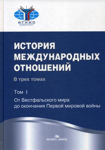 История международных отношений. В 3 т. Т. 1: От Вестфальского мира до окончания Первой мировой войны: Учебник. 3-е изд., испр