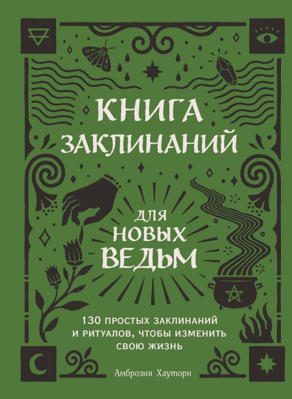 Книга заклинаний для новых ведьм. 130 простых заклинаний и ритуалов, чтобы изменить свою жизнь