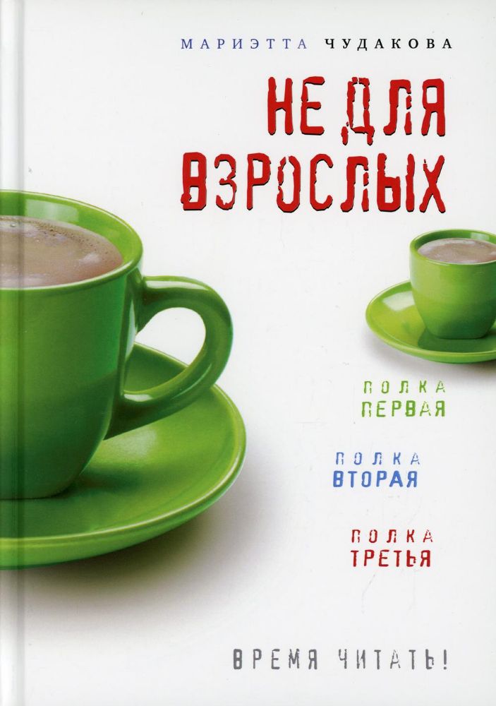 Не для взрослых. Время читать!: Полка первая. Полка вторая. Полка третья. 3-е изд