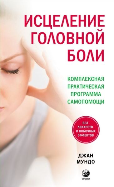 Исцеление головной боли: Комплексная практическая программа самопомощи