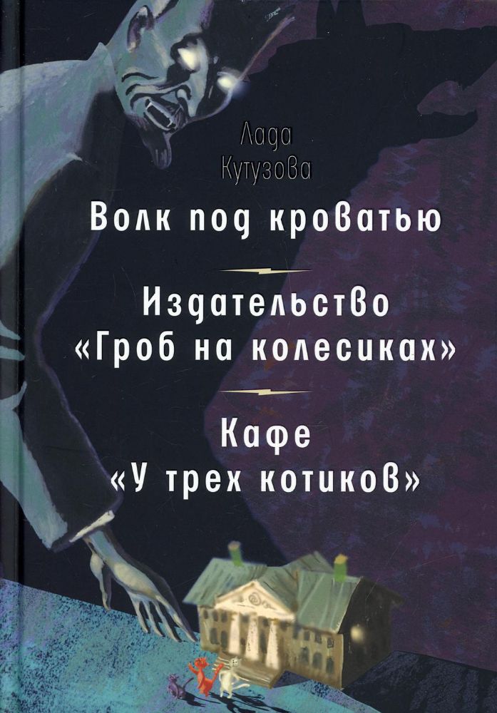 Волк под кроватью. Издательство Гроб на колесиках. Кафе У трех котиков: рассказы, повесть