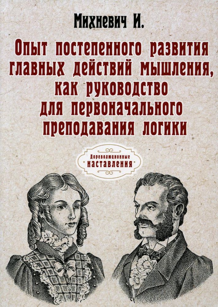 Опыт постепенного развития главных действий мышления, как руководство для первоначального преподавания логики. (репринтное изд.)