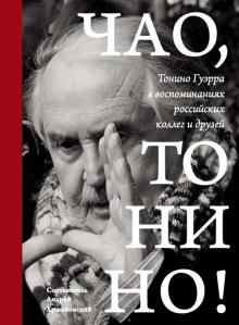 Чао, Тонино! Тонино Гуэрра в воспоминаниях