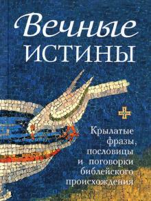 Вечные истины. Крылатые фразы, пословицы и погов.