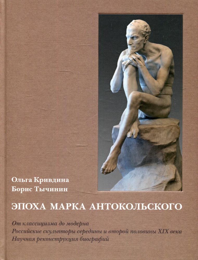 Эпоха Марка Антокольского. От классицизма до модерна. Российские скульпторы середины и второй половины XIX века. Научная реконструкция биографий