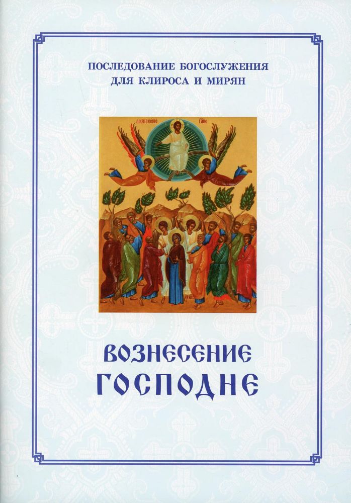 Вознесение Господня. Последование Богослужения. Для клироса и мирян