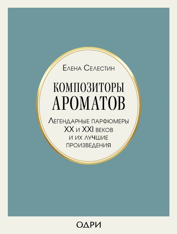 Композиторы ароматов. Легендарные парфюмеры ХХ и XXI веков и их лучшие произведения