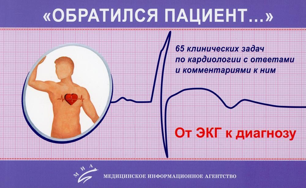 Обратился пациент…: 65 клинических задач по кардиологии с ответами и комментариями к ним: Учебно-методическое пособие. 2-е изд., испр. и доп