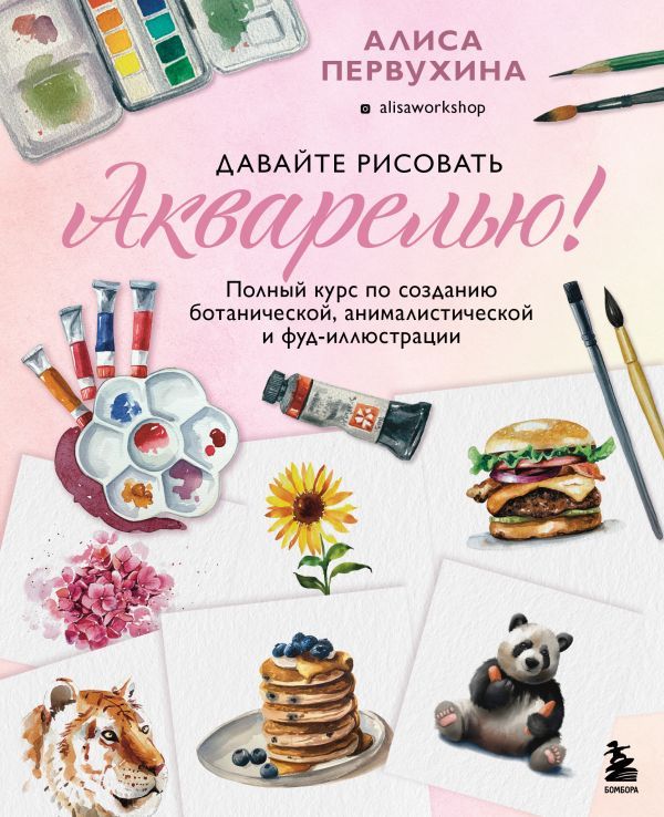 Давайте рисовать акварелью! Полный курс по созданию ботанической, анималистической и фуд-иллюстрации