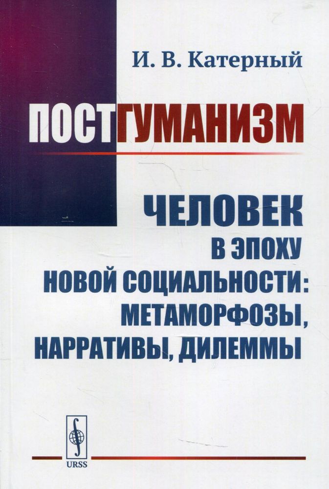 Постгуманизм: Человек в эпоху новой социальности: метаморфозы, нарративы, дилеммы