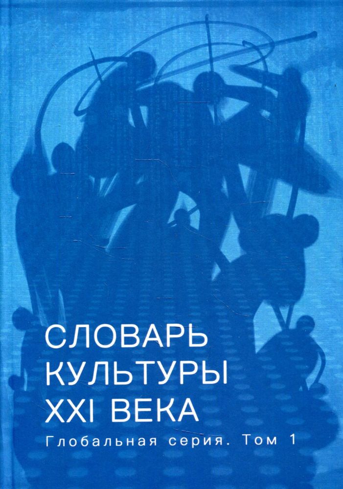 Словарь культуры XXI века: глобальная серия. Т. 1