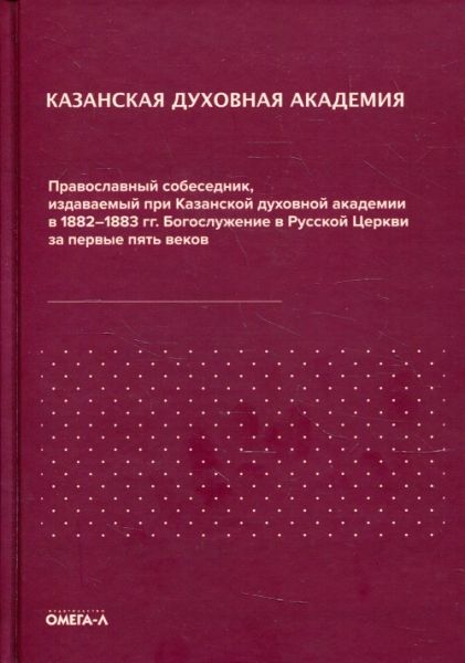 Православный собеседник, издаваемый при Казанской духовной академии в 1882–1883 гг. Богослужение в Русской Церкви за первые пять веков