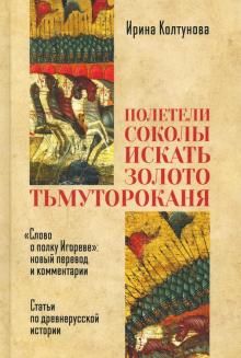 Полетели соколы искать золото Тьмутороканя.Слово о полку Игореве: новый перевод и комментарии. Статьи по древнерусской истории. 2-е изд., доп